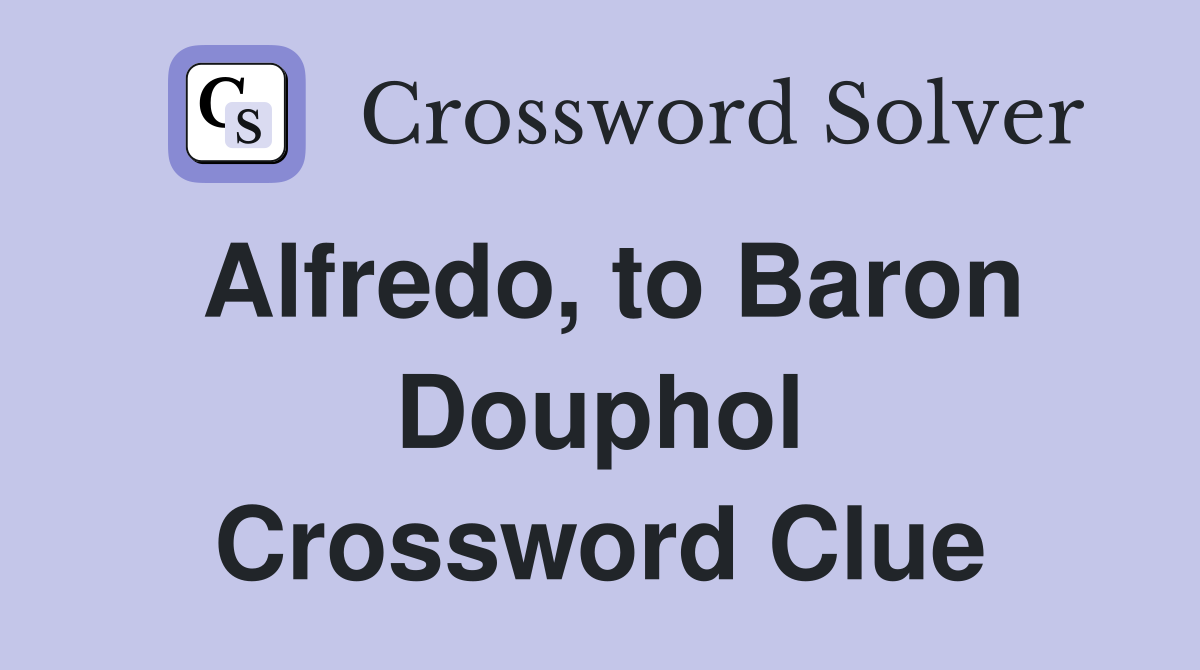 Alfredo, to Baron Douphol Crossword Clue Answers Crossword Solver